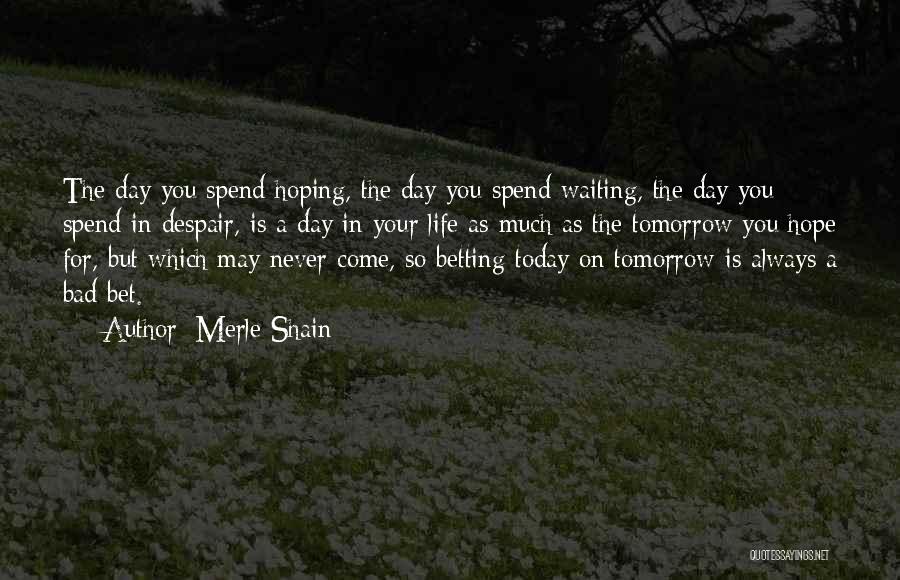 Merle Shain Quotes: The Day You Spend Hoping, The Day You Spend Waiting, The Day You Spend In Despair, Is A Day In