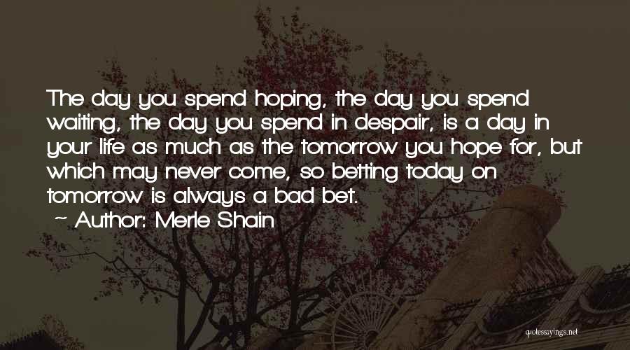 Merle Shain Quotes: The Day You Spend Hoping, The Day You Spend Waiting, The Day You Spend In Despair, Is A Day In