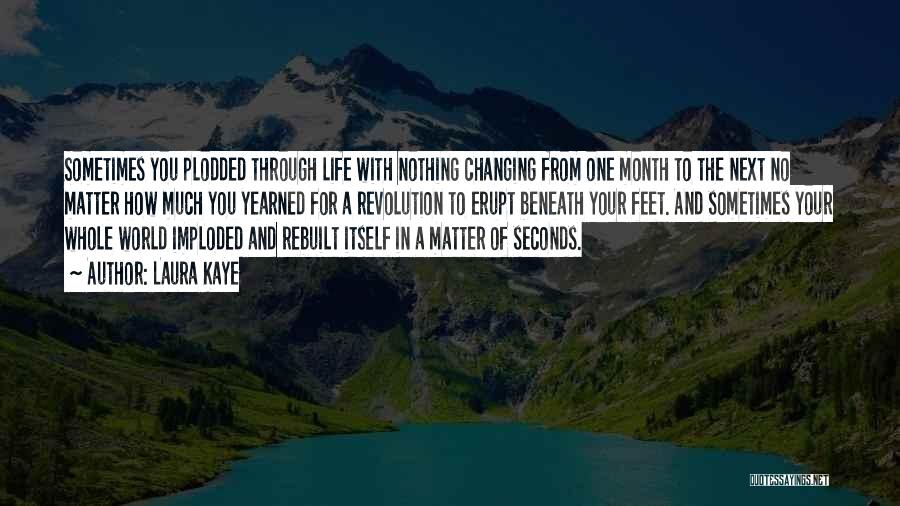 Laura Kaye Quotes: Sometimes You Plodded Through Life With Nothing Changing From One Month To The Next No Matter How Much You Yearned