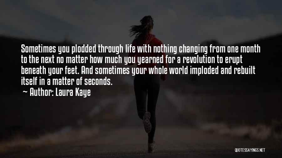 Laura Kaye Quotes: Sometimes You Plodded Through Life With Nothing Changing From One Month To The Next No Matter How Much You Yearned