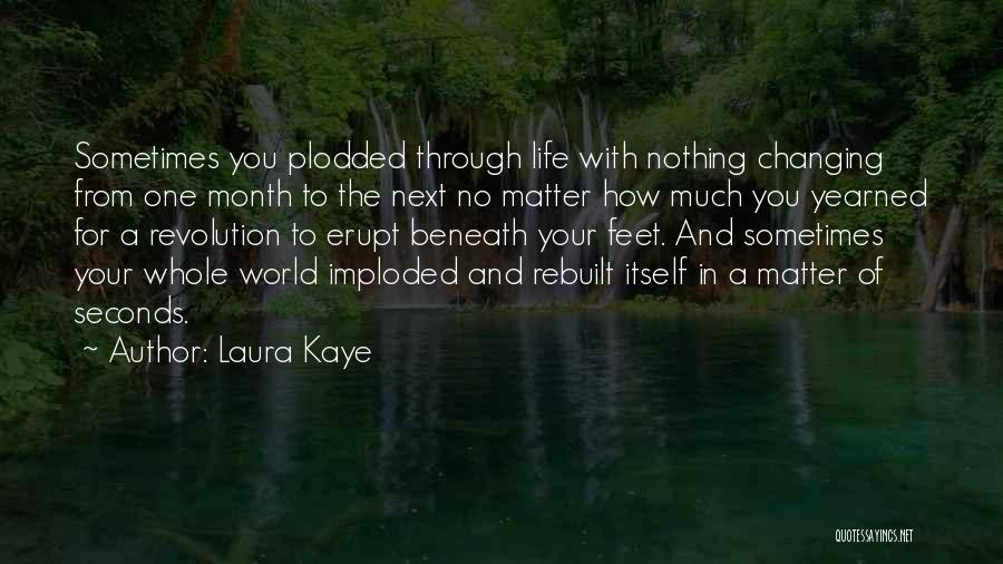 Laura Kaye Quotes: Sometimes You Plodded Through Life With Nothing Changing From One Month To The Next No Matter How Much You Yearned