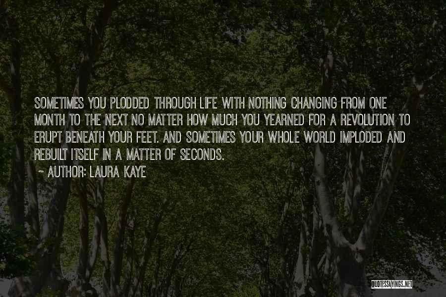 Laura Kaye Quotes: Sometimes You Plodded Through Life With Nothing Changing From One Month To The Next No Matter How Much You Yearned