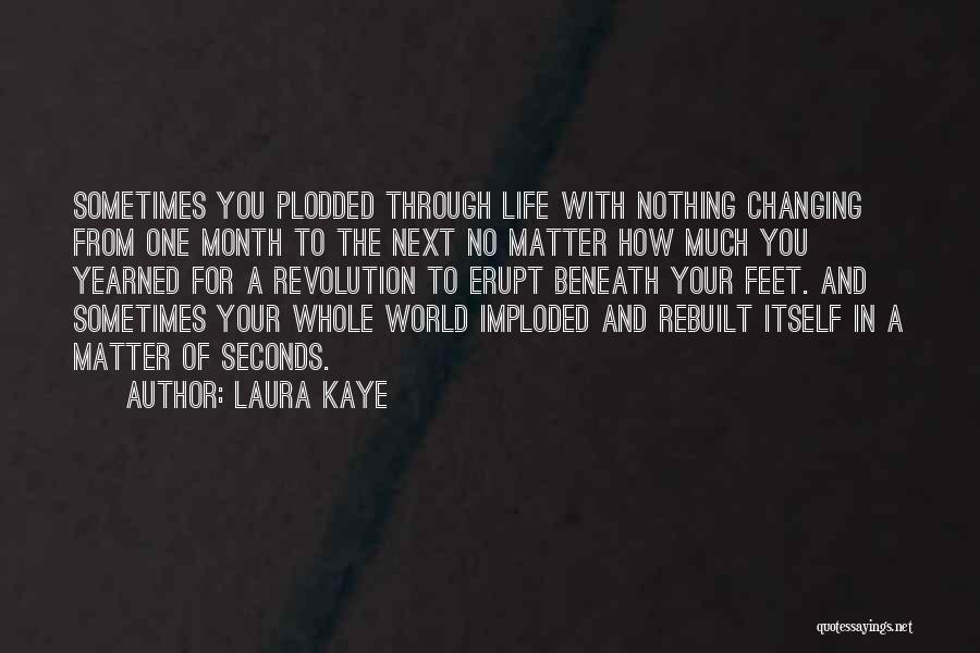 Laura Kaye Quotes: Sometimes You Plodded Through Life With Nothing Changing From One Month To The Next No Matter How Much You Yearned