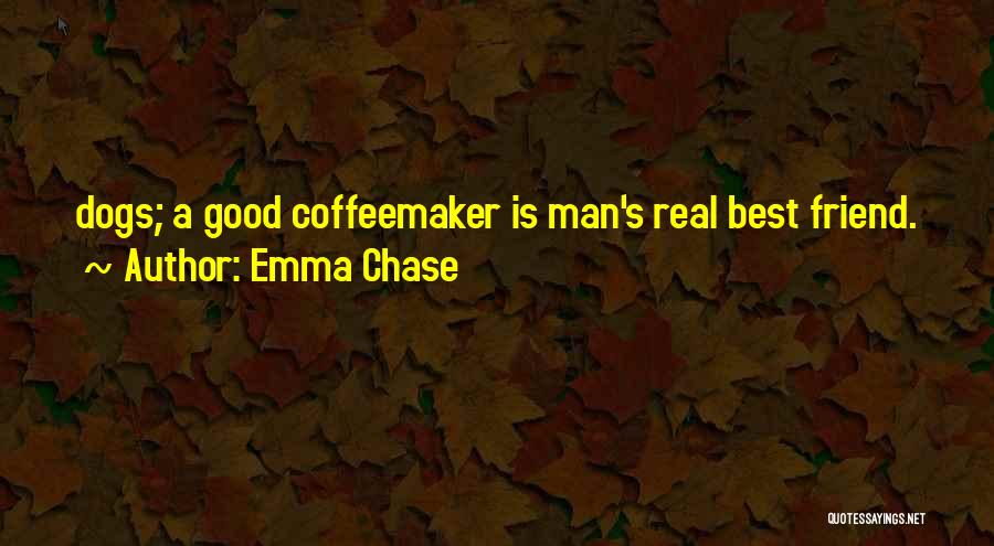 Emma Chase Quotes: Dogs; A Good Coffeemaker Is Man's Real Best Friend.
