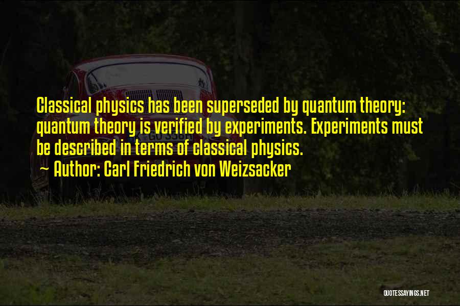 Carl Friedrich Von Weizsacker Quotes: Classical Physics Has Been Superseded By Quantum Theory: Quantum Theory Is Verified By Experiments. Experiments Must Be Described In Terms