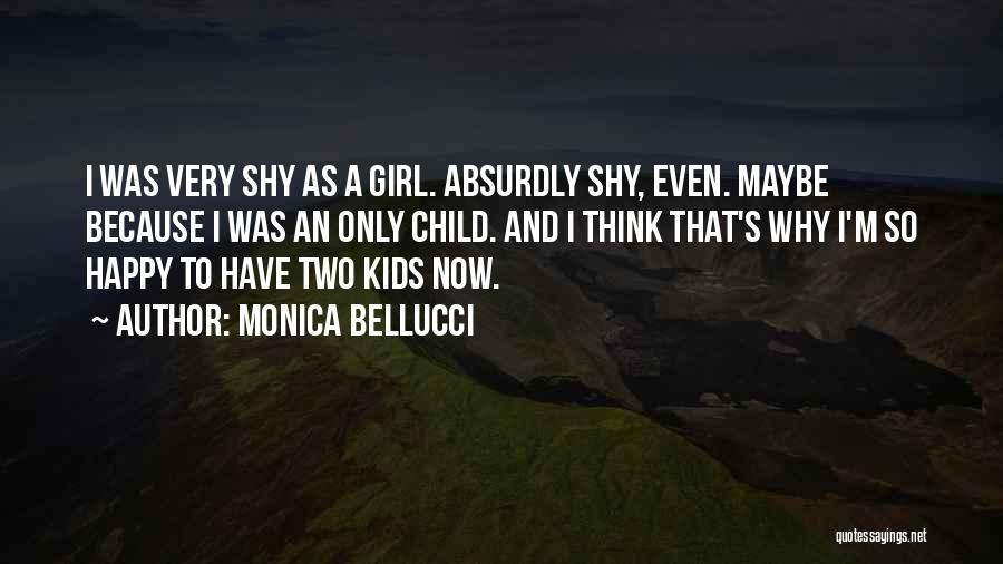 Monica Bellucci Quotes: I Was Very Shy As A Girl. Absurdly Shy, Even. Maybe Because I Was An Only Child. And I Think
