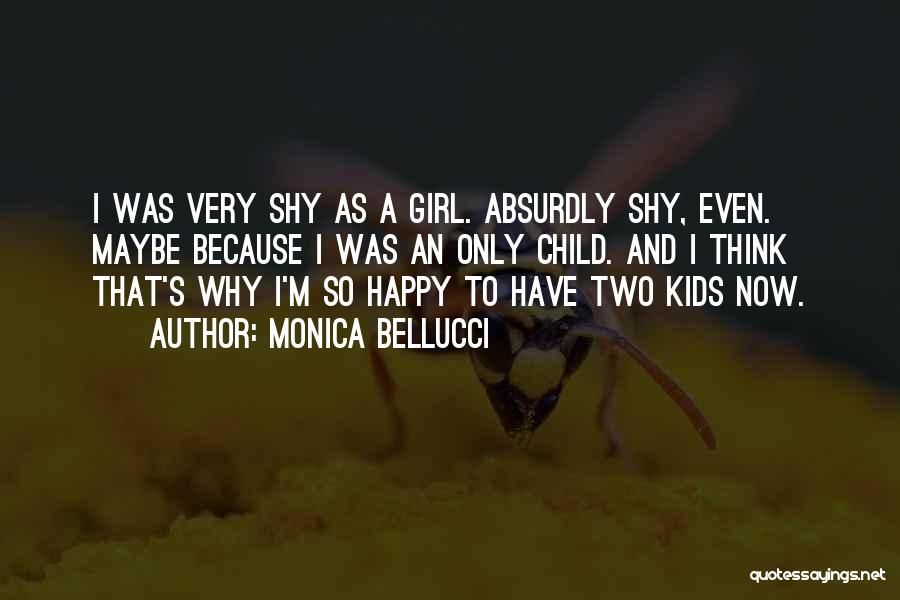 Monica Bellucci Quotes: I Was Very Shy As A Girl. Absurdly Shy, Even. Maybe Because I Was An Only Child. And I Think