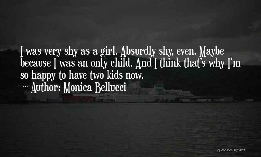 Monica Bellucci Quotes: I Was Very Shy As A Girl. Absurdly Shy, Even. Maybe Because I Was An Only Child. And I Think