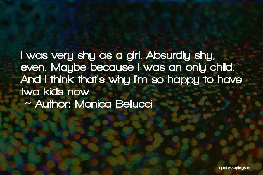 Monica Bellucci Quotes: I Was Very Shy As A Girl. Absurdly Shy, Even. Maybe Because I Was An Only Child. And I Think