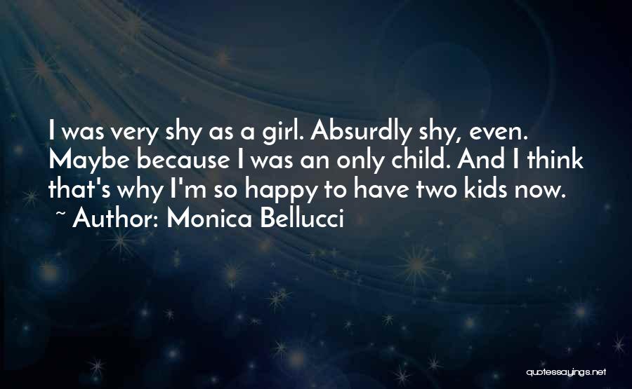 Monica Bellucci Quotes: I Was Very Shy As A Girl. Absurdly Shy, Even. Maybe Because I Was An Only Child. And I Think