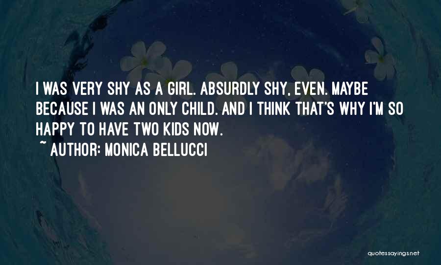 Monica Bellucci Quotes: I Was Very Shy As A Girl. Absurdly Shy, Even. Maybe Because I Was An Only Child. And I Think