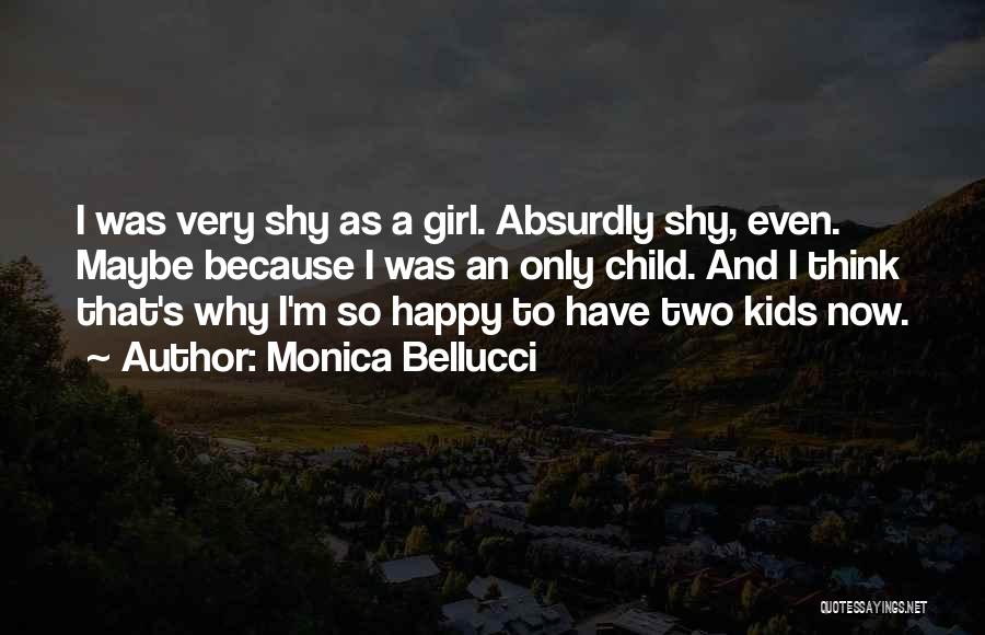 Monica Bellucci Quotes: I Was Very Shy As A Girl. Absurdly Shy, Even. Maybe Because I Was An Only Child. And I Think