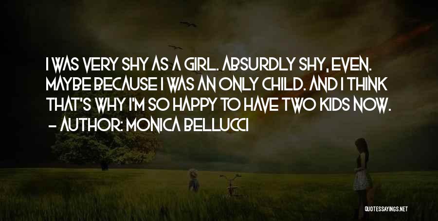 Monica Bellucci Quotes: I Was Very Shy As A Girl. Absurdly Shy, Even. Maybe Because I Was An Only Child. And I Think