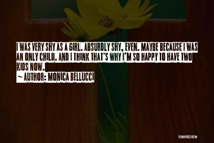 Monica Bellucci Quotes: I Was Very Shy As A Girl. Absurdly Shy, Even. Maybe Because I Was An Only Child. And I Think