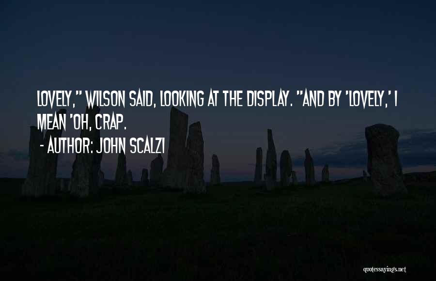 John Scalzi Quotes: Lovely, Wilson Said, Looking At The Display. And By 'lovely,' I Mean 'oh, Crap.
