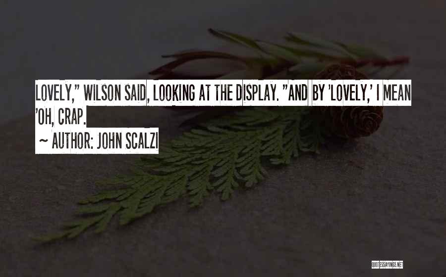 John Scalzi Quotes: Lovely, Wilson Said, Looking At The Display. And By 'lovely,' I Mean 'oh, Crap.
