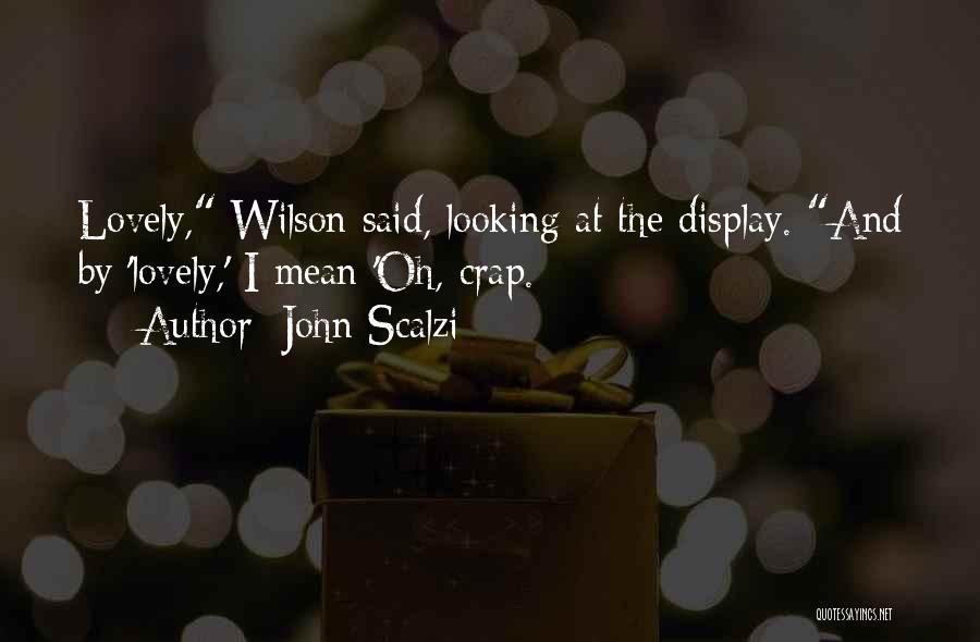 John Scalzi Quotes: Lovely, Wilson Said, Looking At The Display. And By 'lovely,' I Mean 'oh, Crap.