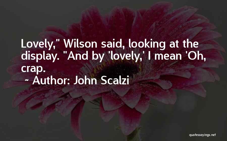 John Scalzi Quotes: Lovely, Wilson Said, Looking At The Display. And By 'lovely,' I Mean 'oh, Crap.