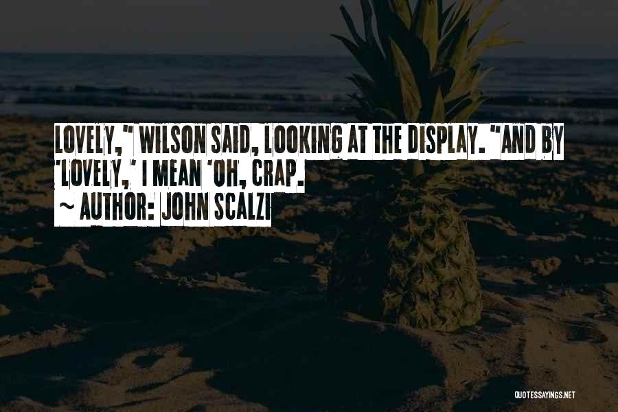 John Scalzi Quotes: Lovely, Wilson Said, Looking At The Display. And By 'lovely,' I Mean 'oh, Crap.