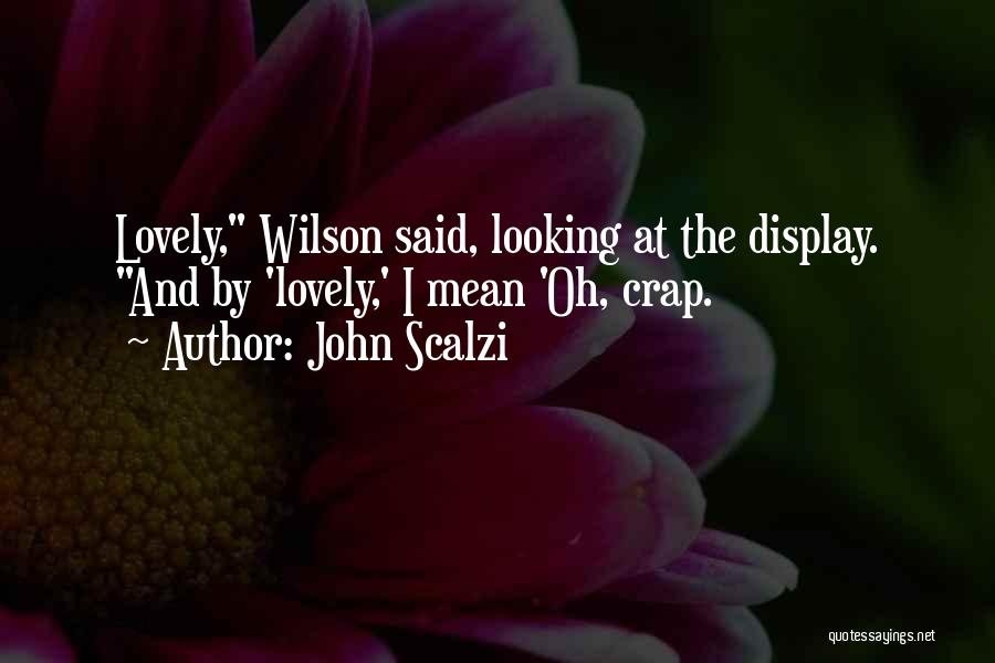 John Scalzi Quotes: Lovely, Wilson Said, Looking At The Display. And By 'lovely,' I Mean 'oh, Crap.