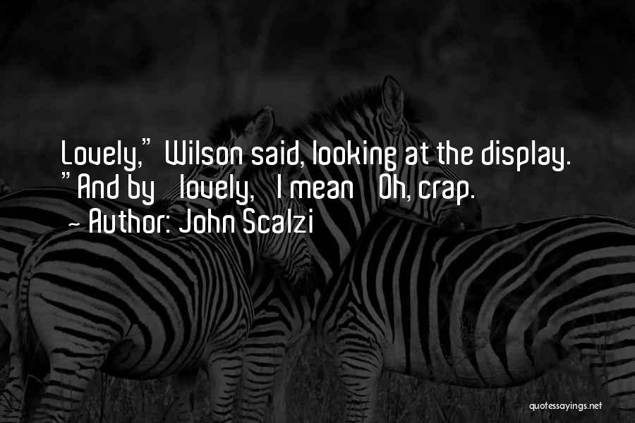 John Scalzi Quotes: Lovely, Wilson Said, Looking At The Display. And By 'lovely,' I Mean 'oh, Crap.