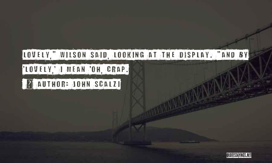 John Scalzi Quotes: Lovely, Wilson Said, Looking At The Display. And By 'lovely,' I Mean 'oh, Crap.