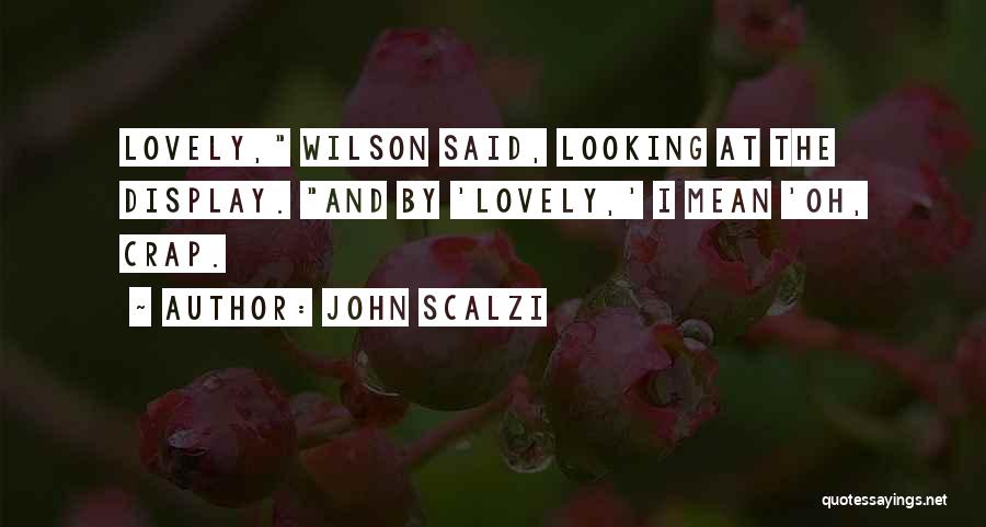 John Scalzi Quotes: Lovely, Wilson Said, Looking At The Display. And By 'lovely,' I Mean 'oh, Crap.
