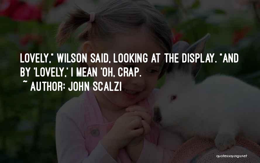 John Scalzi Quotes: Lovely, Wilson Said, Looking At The Display. And By 'lovely,' I Mean 'oh, Crap.