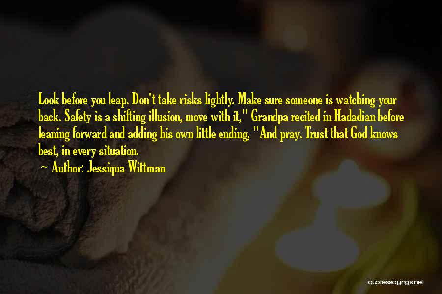 Jessiqua Wittman Quotes: Look Before You Leap. Don't Take Risks Lightly. Make Sure Someone Is Watching Your Back. Safety Is A Shifting Illusion,