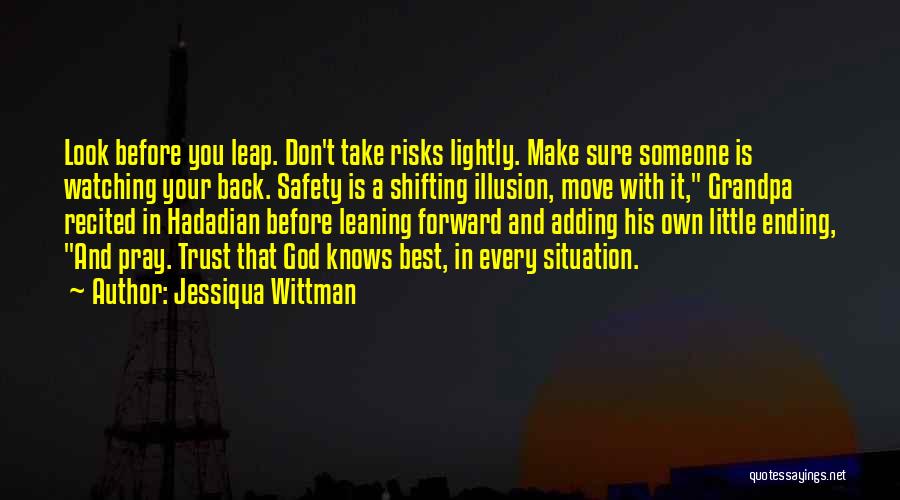 Jessiqua Wittman Quotes: Look Before You Leap. Don't Take Risks Lightly. Make Sure Someone Is Watching Your Back. Safety Is A Shifting Illusion,