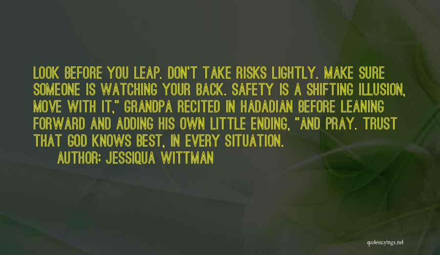 Jessiqua Wittman Quotes: Look Before You Leap. Don't Take Risks Lightly. Make Sure Someone Is Watching Your Back. Safety Is A Shifting Illusion,