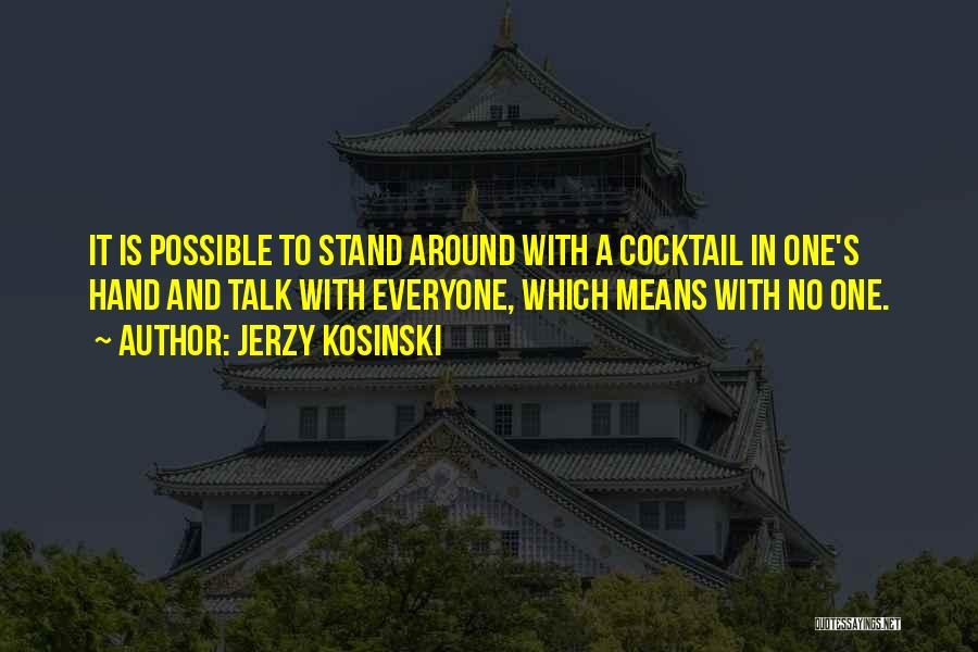 Jerzy Kosinski Quotes: It Is Possible To Stand Around With A Cocktail In One's Hand And Talk With Everyone, Which Means With No