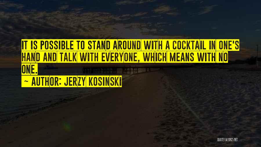 Jerzy Kosinski Quotes: It Is Possible To Stand Around With A Cocktail In One's Hand And Talk With Everyone, Which Means With No