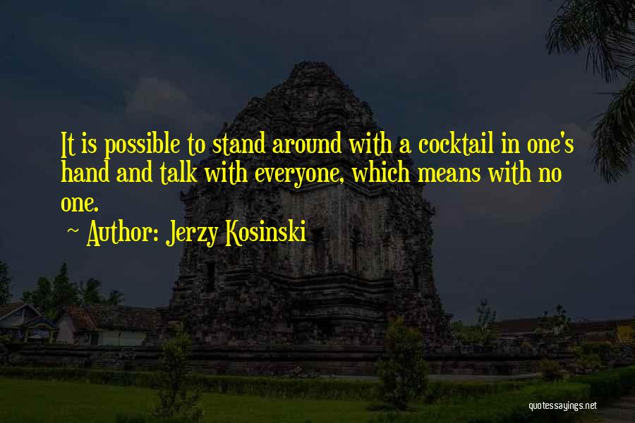 Jerzy Kosinski Quotes: It Is Possible To Stand Around With A Cocktail In One's Hand And Talk With Everyone, Which Means With No