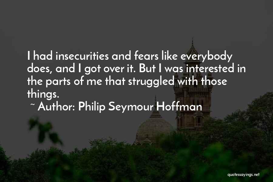 Philip Seymour Hoffman Quotes: I Had Insecurities And Fears Like Everybody Does, And I Got Over It. But I Was Interested In The Parts