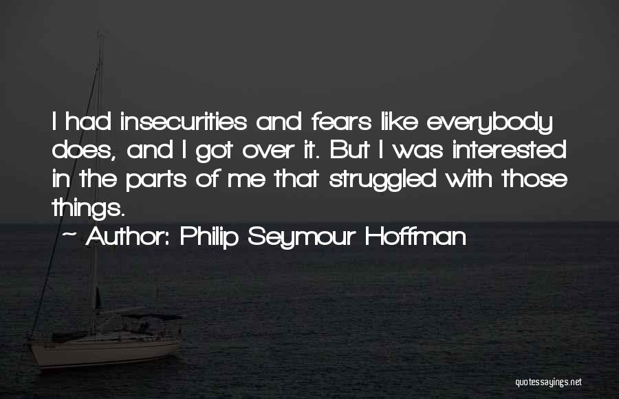 Philip Seymour Hoffman Quotes: I Had Insecurities And Fears Like Everybody Does, And I Got Over It. But I Was Interested In The Parts