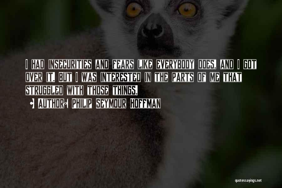 Philip Seymour Hoffman Quotes: I Had Insecurities And Fears Like Everybody Does, And I Got Over It. But I Was Interested In The Parts