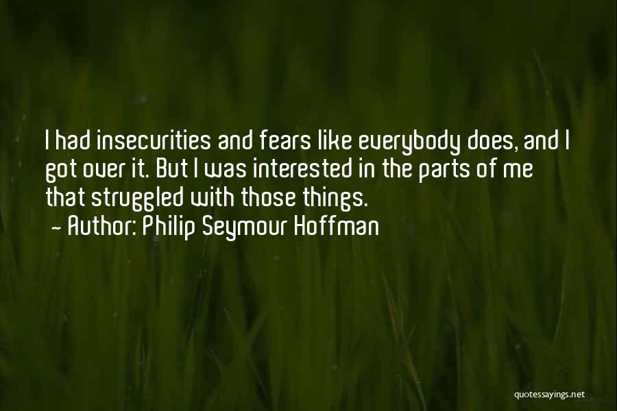 Philip Seymour Hoffman Quotes: I Had Insecurities And Fears Like Everybody Does, And I Got Over It. But I Was Interested In The Parts