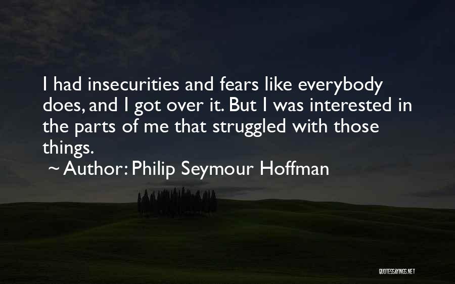 Philip Seymour Hoffman Quotes: I Had Insecurities And Fears Like Everybody Does, And I Got Over It. But I Was Interested In The Parts