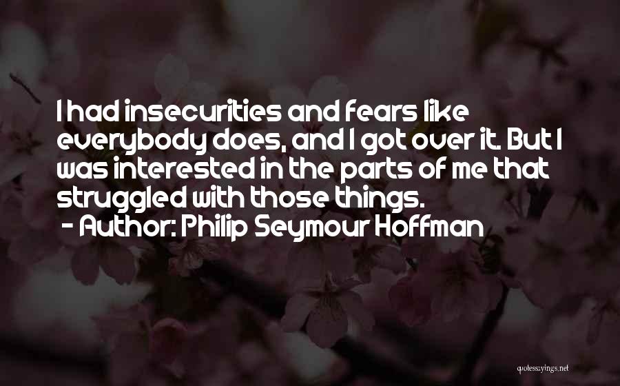 Philip Seymour Hoffman Quotes: I Had Insecurities And Fears Like Everybody Does, And I Got Over It. But I Was Interested In The Parts