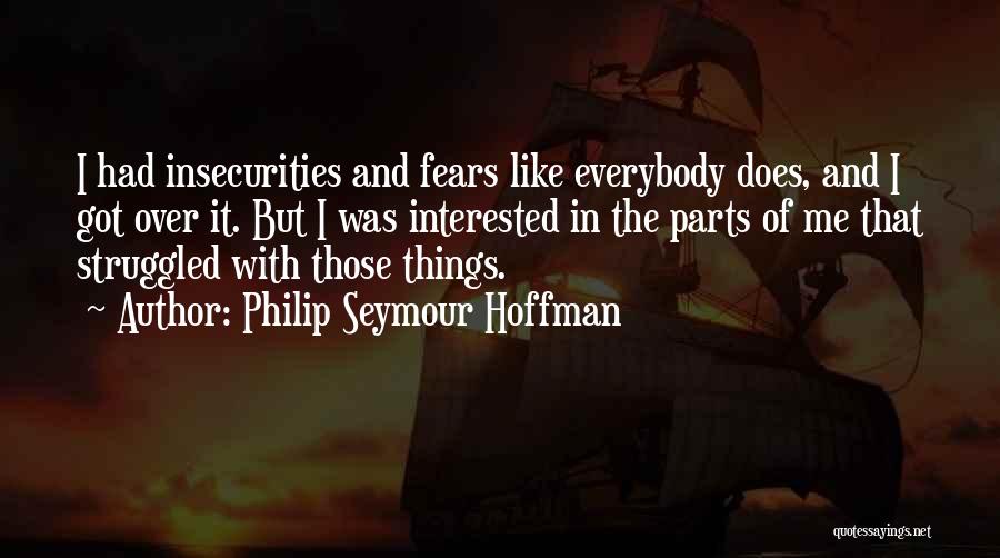 Philip Seymour Hoffman Quotes: I Had Insecurities And Fears Like Everybody Does, And I Got Over It. But I Was Interested In The Parts