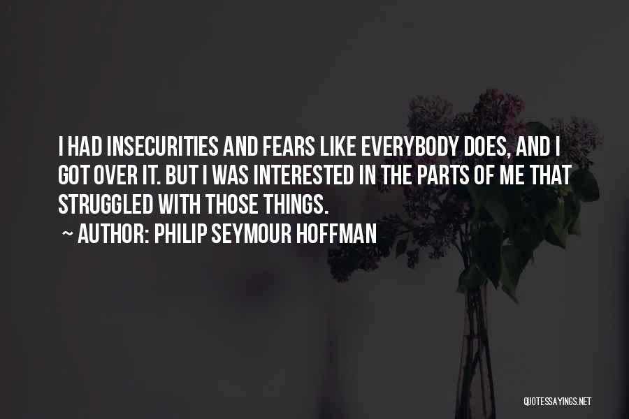 Philip Seymour Hoffman Quotes: I Had Insecurities And Fears Like Everybody Does, And I Got Over It. But I Was Interested In The Parts