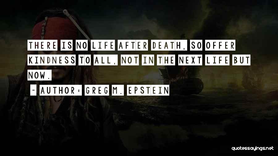 Greg M. Epstein Quotes: There Is No Life After Death, So Offer Kindness To All, Not In The Next Life But Now.