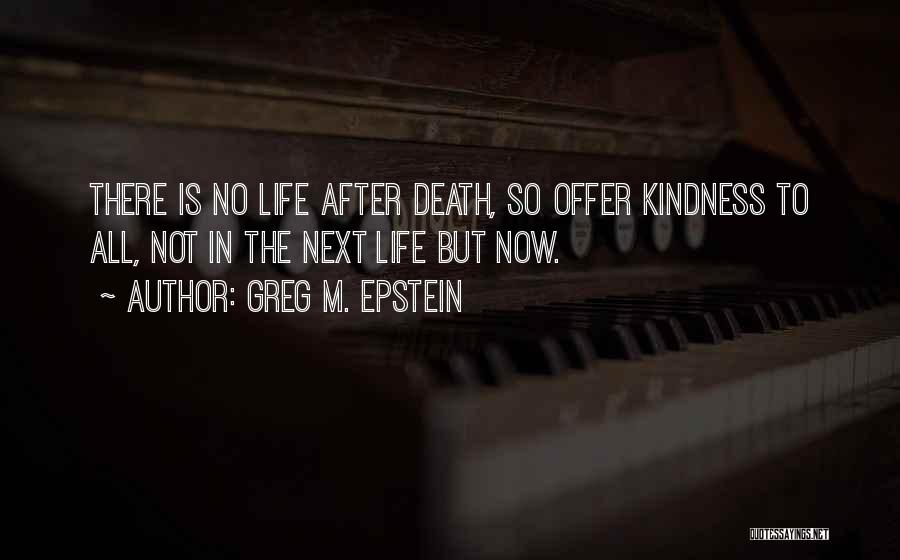 Greg M. Epstein Quotes: There Is No Life After Death, So Offer Kindness To All, Not In The Next Life But Now.