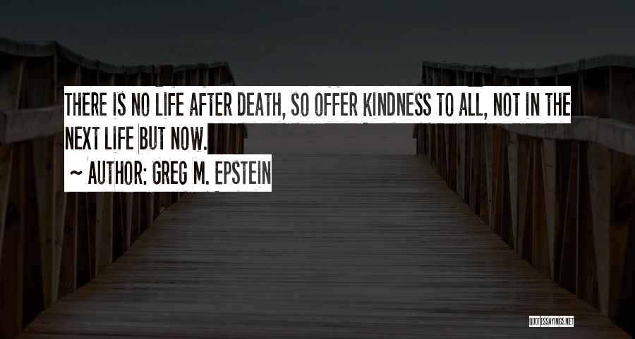 Greg M. Epstein Quotes: There Is No Life After Death, So Offer Kindness To All, Not In The Next Life But Now.