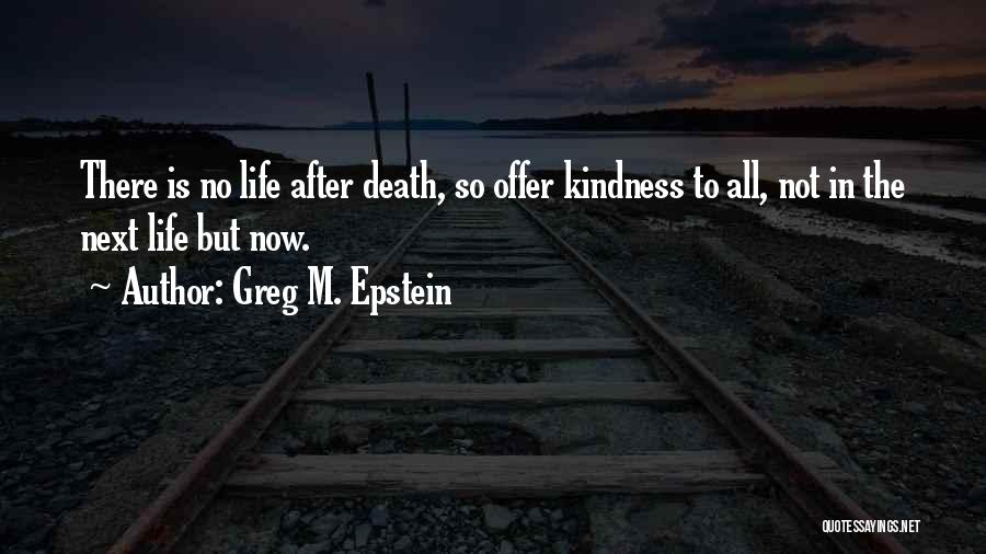 Greg M. Epstein Quotes: There Is No Life After Death, So Offer Kindness To All, Not In The Next Life But Now.