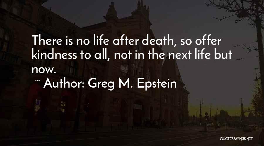 Greg M. Epstein Quotes: There Is No Life After Death, So Offer Kindness To All, Not In The Next Life But Now.