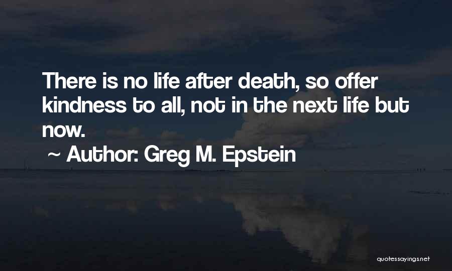 Greg M. Epstein Quotes: There Is No Life After Death, So Offer Kindness To All, Not In The Next Life But Now.