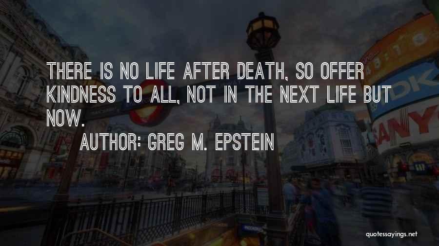 Greg M. Epstein Quotes: There Is No Life After Death, So Offer Kindness To All, Not In The Next Life But Now.