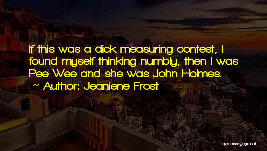 Jeaniene Frost Quotes: If This Was A Dick Measuring Contest, I Found Myself Thinking Numbly, Then I Was Pee Wee And She Was